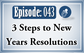 043: 3 Steps to New Years Resolutions
