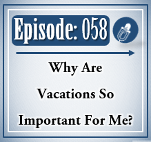 058: Why Are Vacations So Important For Me?