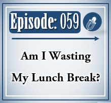 059: Are You Wasting Your Lunch Break?
