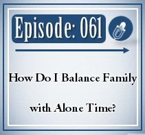061: How Do I Balance Family with Alone Time?
