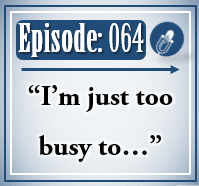 064: I’m Just too busy to…